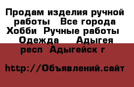 Продам изделия ручной работы - Все города Хобби. Ручные работы » Одежда   . Адыгея респ.,Адыгейск г.